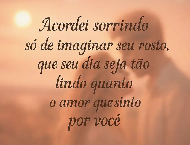 Reflexão romântica sobre acordar sorrindo e desejar que o dia seja tão lindo quanto o amor sentido.