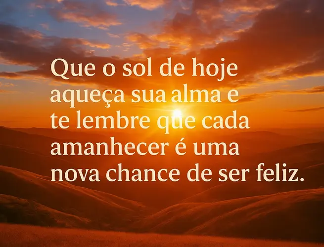 Reflexão sobre o sol aquecer a alma e lembrar que cada amanhecer é uma nova chance de ser feliz
